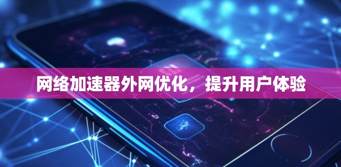 网络加速器外网优化,提升用户体验