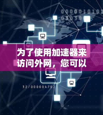 为了使用加速器来访问外网,您可以按照以下步骤操作