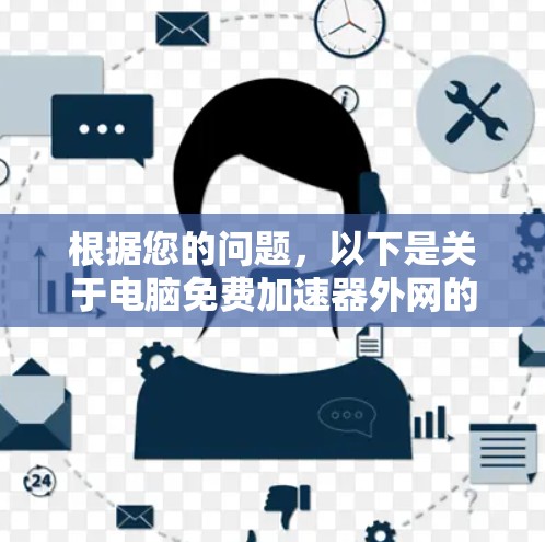 根据您的问题,以下是关于电脑免费加速器外网的总结和建议