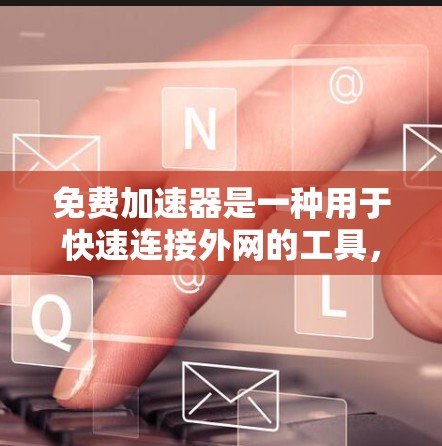 免费加速器是一种用于快速连接外网的工具,通常提供多种加速方式,帮助用户在不付费的情况下访问互联网。以下是一些常见的免费加速器及其特点