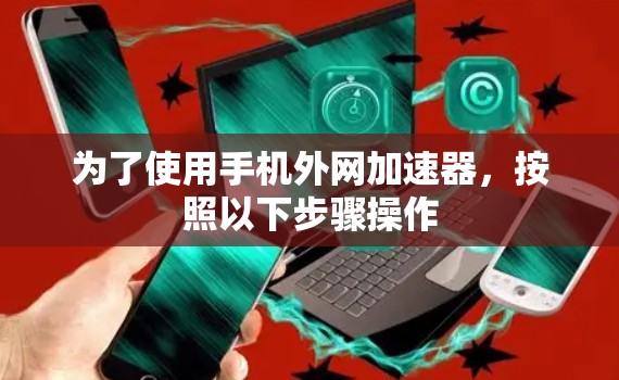 为了使用手机外网加速器，按照以下步骤操作