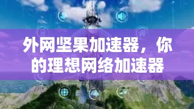 外网坚果加速器，你的理想网络加速器