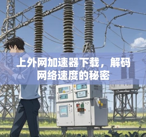 上外网加速器下载,解码网络速度的秘密