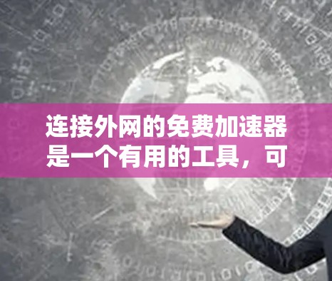 连接外网的免费加速器是一个有用的工具，可以帮助你更快地下载文件。以下是一些适合你的选择，以及如何使用它们