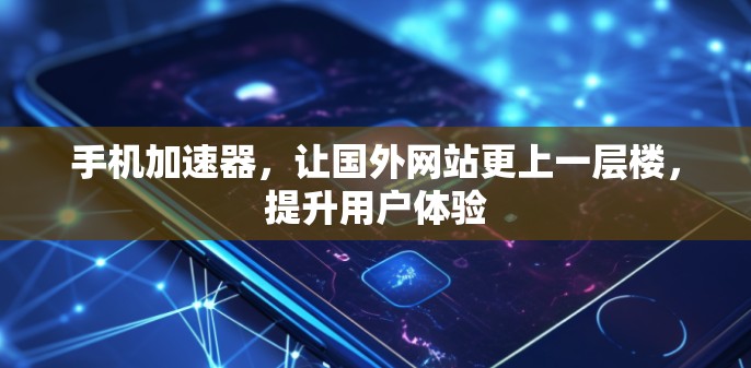 手机加速器,让国外网站更上一层楼,提升用户体验