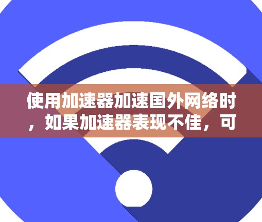 使用加速器加速国外网络时,如果加速器表现不佳,可能是因为以下几个方面的问题