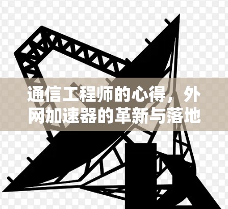 通信工程师的心得,外网加速器的革新与落地