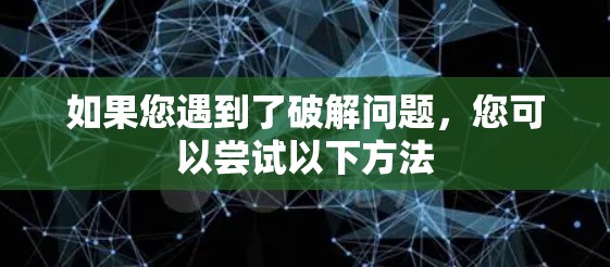 如果您遇到了破解问题,您可以尝试以下方法