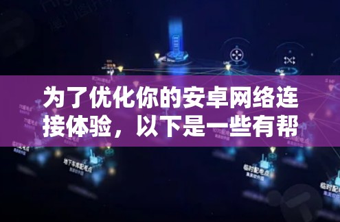 为了优化你的安卓网络连接体验,以下是一些有帮助的考虑和建议 为了优化你的安卓网络连接体验,以下是一些有帮助的考虑和建议