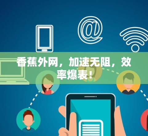 香蕉外网，加速无阻，效率爆表！