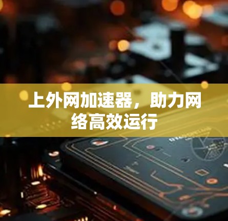 上外网加速器，助力网络高效运行