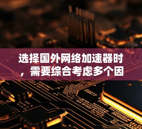 选择国外网络加速器时，需要综合考虑多个因素，以确保你的网络体验最优。以下是一些关键点和推荐步骤，帮助你找到适合的网络加速器