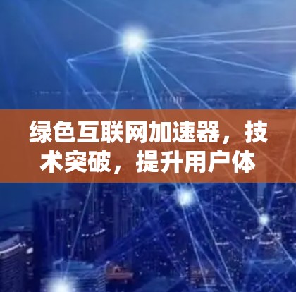 绿色互联网加速器,技术突破,提升用户体验