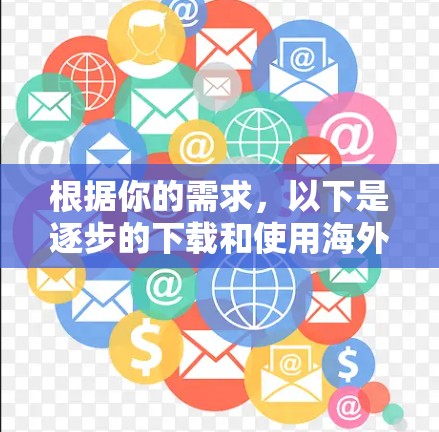 根据你的需求,以下是逐步的下载和使用海外网络加速器的指南