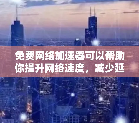 免费网络加速器可以帮助你提升网络速度,减少延迟,尤其是在使用外网的时候。以下是一些常见的免费网络加速器推荐,你可以根据自己的需求选择适合的工具