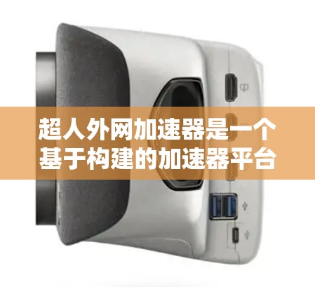 超人外网加速器是一个基于构建的加速器平台,旨在帮助用户在网页和网站上快速浏览内容。以下是关于如何使用超人外网加速器的详细指南