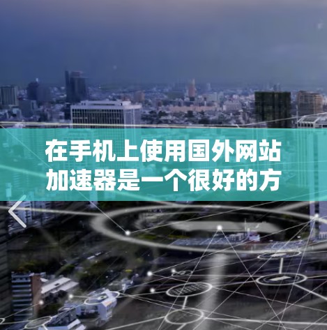在手机上使用国外网站加速器是一个很好的方法来提升速度,尤其是对于经常访问国外网站的用户来说。以下是一些步骤和推荐,帮助你找到和使用合适的加速器