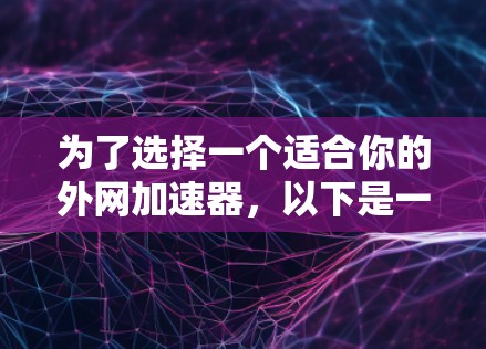 为了选择一个适合你的外网加速器，以下是一些建议和步骤