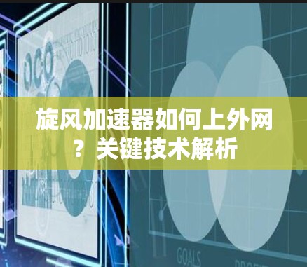 旋风加速器如何上外网?关键技术解析