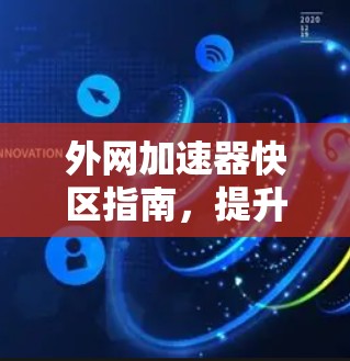 外网加速器快区指南,提升网络速度的高效方法