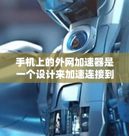 手机上的外网加速器是一个设计来加速连接到外部网络的手机应用程序。它通常用于提高数据传输的效率，尤其是在使用网络服务或下载时。以下是一些常见的外网加速器及其功能