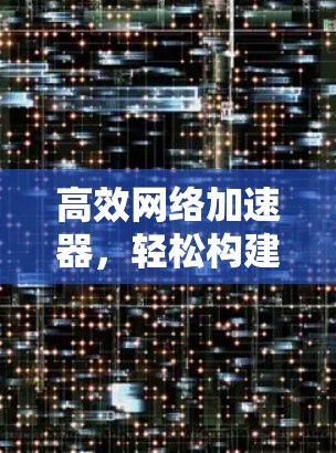 高效网络加速器,轻松构建快速连接