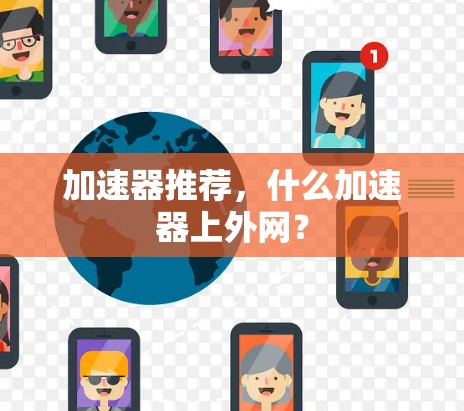 加速器推荐,什么加速器上外网?