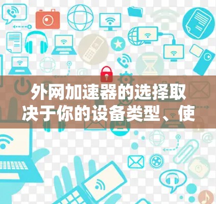 外网加速器的选择取决于你的设备类型、使用场景以及对速度的要求。以下是一些推荐的加速器，供你参考