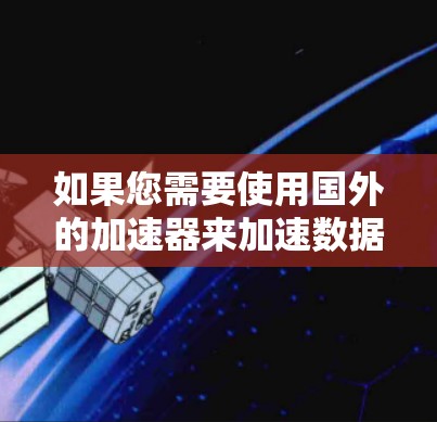 如果您需要使用国外的加速器来加速数据流量或提升网络性能,以下是一些可靠的国外加速器推荐,供您参考