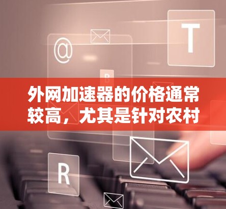 外网加速器的价格通常较高,尤其是针对农村地区或速度较慢的用户,因为这些地区的宽带可能价格较低,或网络覆盖较差。然而,如果你预算有限,以下是一些价格适中的外网加速器推荐,它们的功能全面,适合普通用户