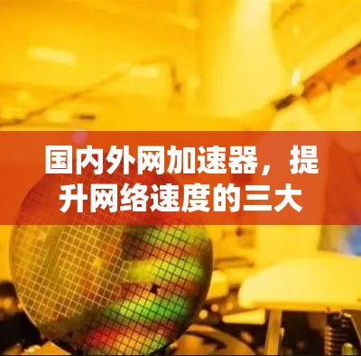 国内外网加速器,提升网络速度的三大选择