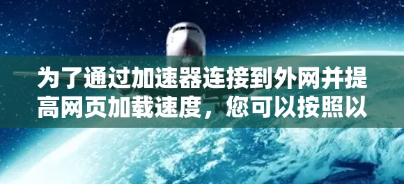 为了通过加速器连接到外网并提高网页加载速度,您可以按照以下步骤操作