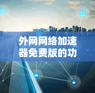 外网网络加速器免费版的功能与优势解析