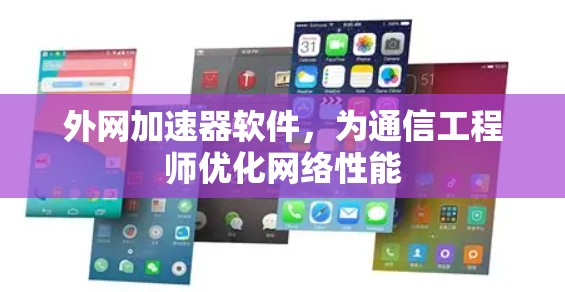 外网加速器软件,为通信工程师优化网络性能