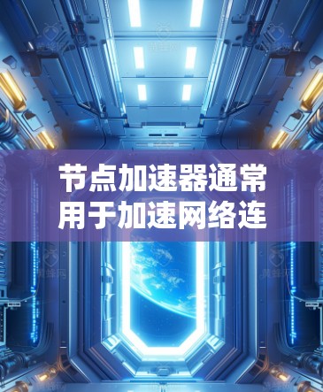 节点加速器通常用于加速网络连接，提升数据传输速度。以下是解决节点加速器网络连接问题的步骤