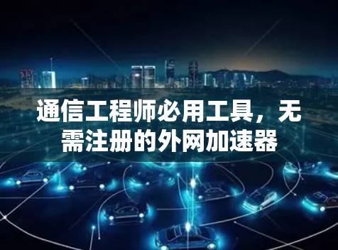 通信工程师必用工具,无需注册的外网加速器