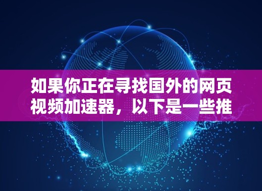 如果你正在寻找国外的网页视频加速器,以下是一些推荐的工具,它们提供多种加速方式,支持多平台,包括手机和电脑。这些工具在速度和质量上都有不错的表现,适合多种需求