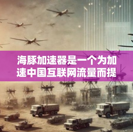 海豚加速器是一个为加速中国互联网流量而提供的技术平台,旨在帮助国外网站访问中国互联网,提升网络性能。以下是关于海豚加速器的详细信息