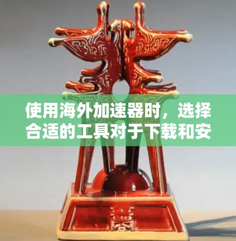 使用海外加速器时,选择合适的工具对于下载和安装软件至关重要。以下是一个结构化的指南,帮助您高效地使用海外加速器