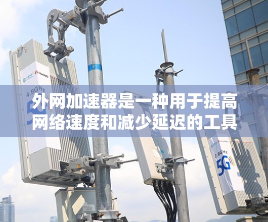 外网加速器是一种用于提高网络速度和减少延迟的工具。以下是一些常见的外网加速器推荐,供你参考 外网加速器是一种用于提高网络速度和减少延迟的工具。以下是一些常见的外网加速器推荐,供你参考
