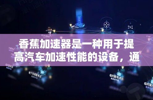 香蕉加速器是一种用于提高汽车加速性能的设备,通常由多个部件组成,如加速杆、减速杆和连接器。它通过调整各部件的机械强度和结构设计,来提升车辆在加速时的稳定性、性能和驾驶舒适度 香蕉加速器是一种用于提高汽车加速性能的设备,通常由多个部件组成,如加速杆、减速杆和连接器。它通过调整各部件的机械强度和结构设计,来提升车辆在加速时的稳定性、性能和驾驶舒适度