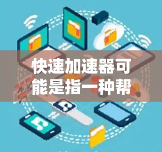 快速加速器可能是指一种帮助用户更快访问网络资源或下载文件的工具。以下是一些可能的解决方案 快速加速器可能是指一种帮助用户更快访问网络资源或下载文件的工具。以下是一些可能的解决方案