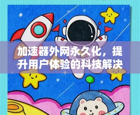 加速器外网永久化,提升用户体验的科技解决方案 加速器外网永久化,提升用户体验的科技解决方案