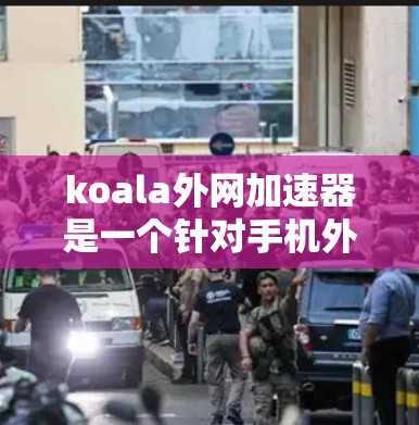 koala外网加速器是一个针对手机外设的工具,旨在提升网络连接速度和优化显示效果。以下是关于koala外网加速器的详细步骤指南