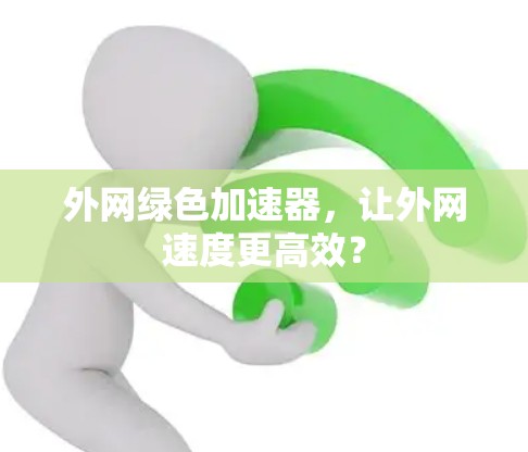 外网绿色加速器，让外网速度更高效？