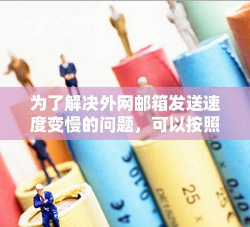 为了解决外网邮箱发送速度变慢的问题,可以按照以下步骤进行