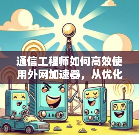 通信工程师如何高效使用外网加速器,从优化到提升