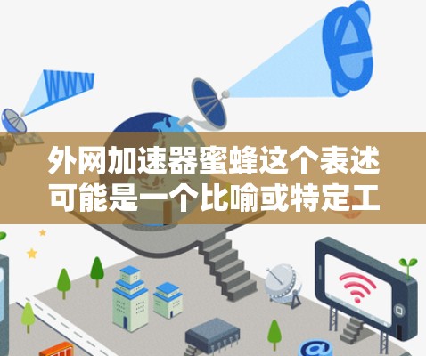 外网加速器蜜蜂这个表述可能是一个比喻或特定工具的名称，但没有明确的上下文说明。不过，假设你是在询问如何使用蜜蜂这个词来比喻加速网络下载的速度或工具。以下是一些可能的解释和建议