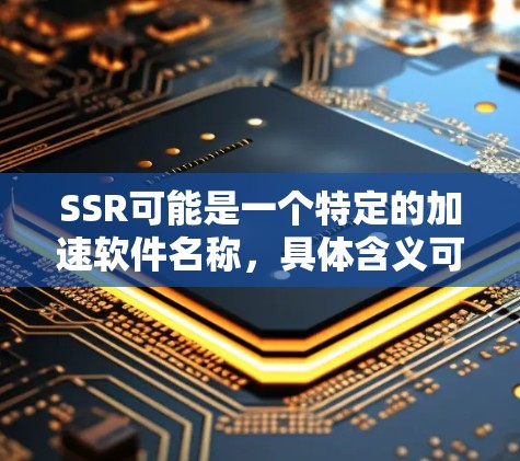SSR可能是一个特定的加速软件名称，具体含义可能因软件而异。如果您指的是某个特定的SSR加速软件，建议您访问其官方网站或联系其客服获取详细信息。如果您指的是外网加速器，通常可以尝试以下方式解决问题
