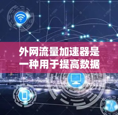 外网流量加速器是一种用于提高数据传输速度的工具,通常用于支持Web开发、文件传输等需求。以下是一些关于外网流量加速器的实用信息和建议,帮助您更好地利用这一工具
